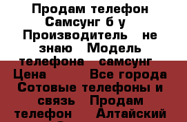 Продам телефон Самсунг б/у › Производитель ­ не знаю › Модель телефона ­ самсунг › Цена ­ 800 - Все города Сотовые телефоны и связь » Продам телефон   . Алтайский край,Змеиногорск г.